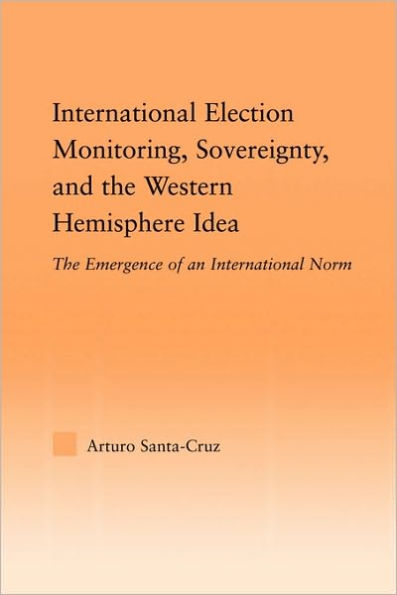 International Election Monitoring, Sovereignty, and the Western Hemisphere: The Emergence of an International Norm