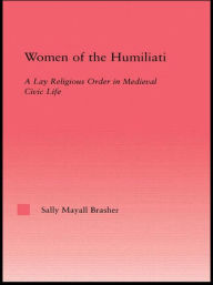 Title: Women of the Humiliati: A Moral Response to Medieval Civic Life, Author: Sally Brasher