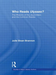 Title: Who Reads Ulysses?: The Common Reader and the Rhetoric of the Joyce Wars, Author: Julie Sloan Brannon