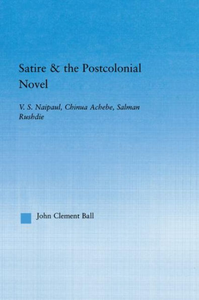 Satire and the Postcolonial Novel: V.S. Naipaul, Chinua Achebe, Salman Rushdie