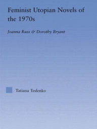 Title: Feminist Utopian Novels of the 1970s: Joanna Russ and Dorothy Bryant, Author: Tatiana Teslenko