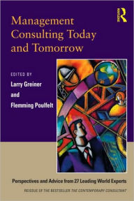 Title: Management Consulting Today and Tomorrow: Perspectives and Advice from 27 Leading World Experts / Edition 1, Author: Larry E. Greiner