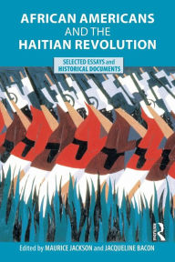 Title: African Americans and the Haitian Revolution: Selected Essays and Historical Documents / Edition 1, Author: Maurice Jackson