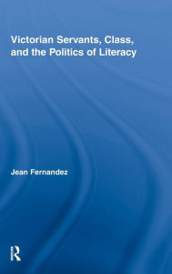 Title: Victorian Servants, Class, and the Politics of Literacy, Author: Jean Fernandez