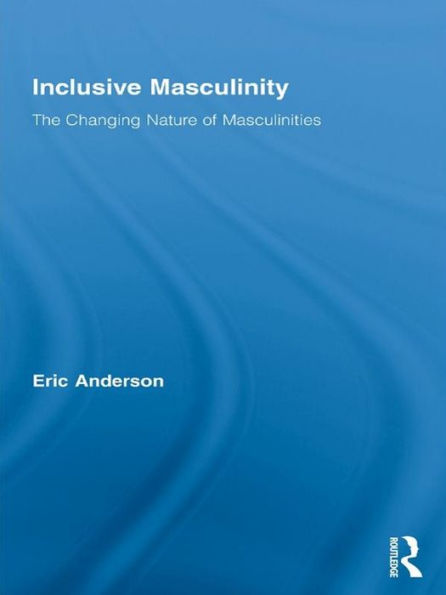 Inclusive Masculinity: The Changing Nature of Masculinities / Edition 1