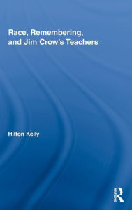 Title: Race, Remembering, and Jim Crow's Teachers, Author: Hilton Kelly