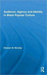 Title: Audience, Agency and Identity in Black Popular Culture / Edition 1, Author: Shawan M. Worsley