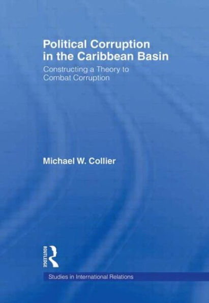 Political Corruption in the Caribbean Basin: Constructing a Theory to Combat Corruption