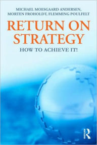 Title: Return on Strategy: How to Achieve it! / Edition 1, Author: Michael Moesgaard