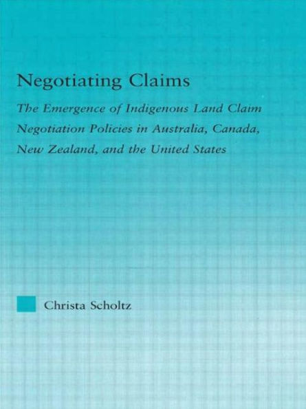 Negotiating Claims: The Emergence of Indigenous Land Claim Negotiation Policies in Australia, Canada, New Zealand, and the United States