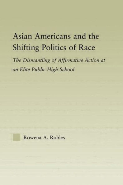 Asian Americans and the Shifting Politics of Race: The Dismantling of Affirmative Action at an Elite Public High School / Edition 1