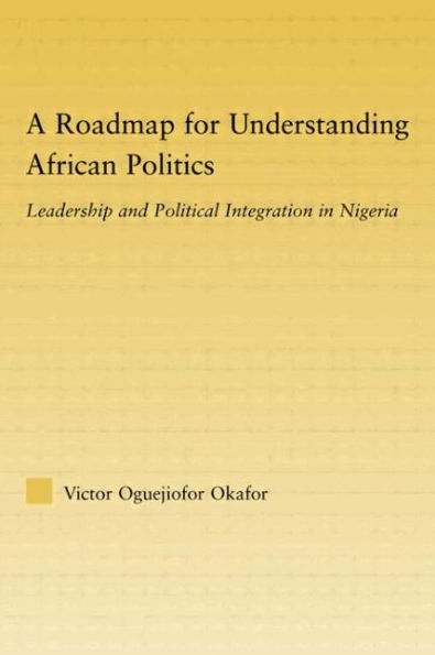 A Roadmap for Understanding African Politics: Leadership and Political Integration in Nigeria / Edition 1