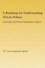 A Roadmap for Understanding African Politics: Leadership and Political Integration in Nigeria / Edition 1