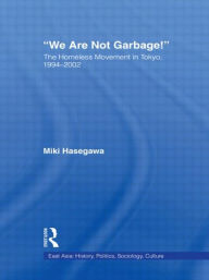 Title: We Are Not Garbage!: The Homeless Movement in Tokyo, 1994-2002, Author: Miki Hasegawa