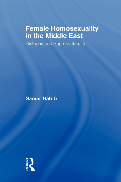 Female Homosexuality in the Middle East: Histories and Representations / Edition 1