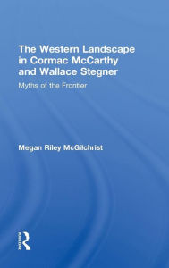 Title: The Western Landscape in Cormac McCarthy and Wallace Stegner: Myths of the Frontier, Author: Megan Riley McGilchrist