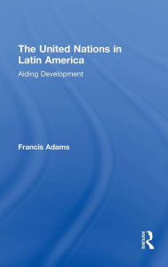 Title: The United Nations in Latin America: Aiding Development, Author: Francis Adams