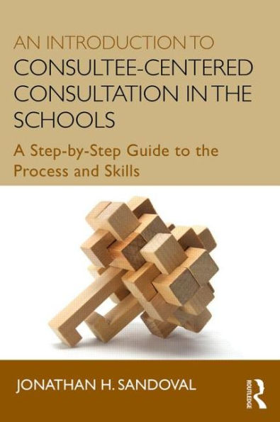 An Introduction to Consultee-Centered Consultation in the Schools: A Step-by-Step Guide to the Process and Skills / Edition 1