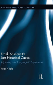Title: Frank Ankersmit's Lost Historical Cause: A Journey from Language to Experience, Author: Peter Icke