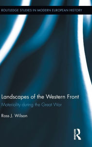 Title: Landscapes of the Western Front: Materiality During the Great War, Author: Ross Wilson