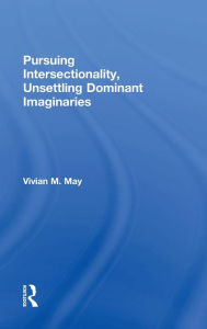 Title: Pursuing Intersectionality, Unsettling Dominant Imaginaries / Edition 1, Author: Vivian M. May