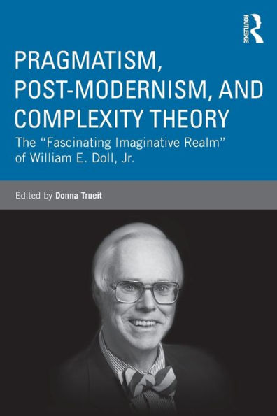 Pragmatism, Post-modernism, and Complexity Theory: The "Fascinating Imaginative Realm" of William E. Doll, Jr. / Edition 1