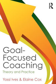 Title: Goal-focused Coaching: Theory and Practice / Edition 1, Author: Yossi Ives