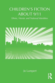 Title: Children's Fiction about 9/11: Ethnic, National and Heroic Identities, Author: Jo Lampert