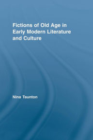 Title: Fictions of Old Age in Early Modern Literature and Culture, Author: Nina Taunton