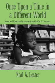 Title: Once Upon a Time in a Different World: Issues and Ideas in African American Children's Literature, Author: Neal A. Lester