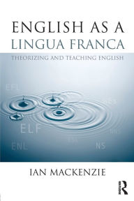 Title: English as a Lingua Franca: Theorizing and teaching English / Edition 1, Author: Ian Mackenzie