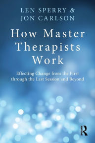 Title: How Master Therapists Work: Effecting Change from the First through the Last Session and Beyond / Edition 1, Author: Len Sperry