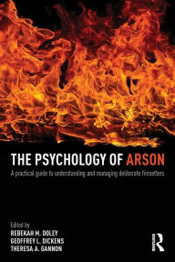 Title: The Psychology of Arson: A Practical Guide to Understanding and Managing Deliberate Firesetters / Edition 1, Author: Rebekah Doley