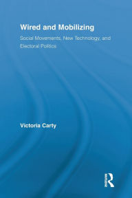 Title: Wired and Mobilizing: Social Movements, New Technology, and Electoral Politics, Author: Victoria Carty