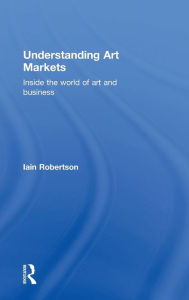 Title: Understanding Art Markets: Inside the world of art and business / Edition 1, Author: Iain Robertson