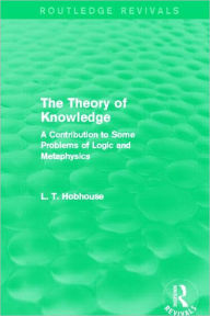 Title: The Theory of Knowledge (Routledge Revivals): A Contribution to Some Problems of Logic and Metaphysics, Author: L. T. Hobhouse