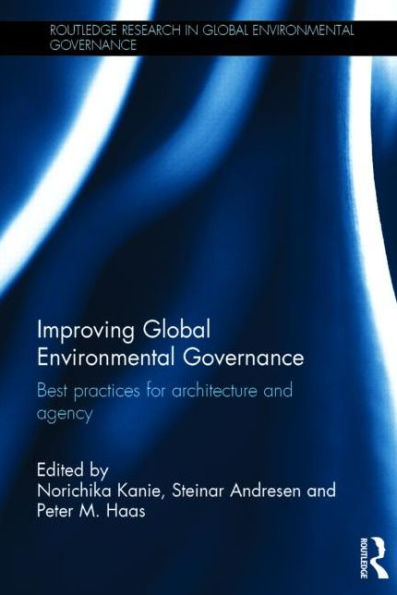 Improving Global Environmental Governance: Best Practices for Architecture and Agency