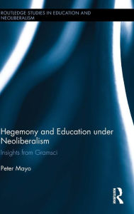 Title: Hegemony and Education Under Neoliberalism: Insights from Gramsci / Edition 1, Author: Peter Mayo