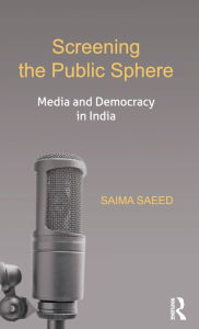 Title: Screening the Public Sphere: Media and Democracy in India, Author: Saima Saeed