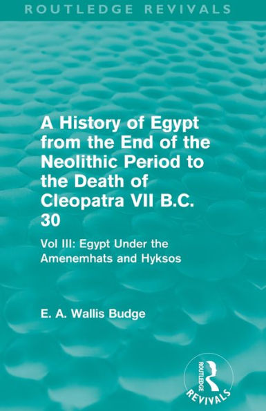 A History of Egypt from the End Neolithic Period to Death Cleopatra VII B.C. 30 (Routledge Revivals): Vol. III: Under Amenemhats and Hyksos