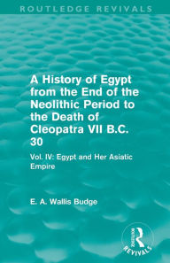 Title: A History of Egypt from the End of the Neolithic Period to the Death of Cleopatra VII B.C. 30 (Routledge Revivals): Vol. IV: Egypt and Her Asiatic Empire, Author: E. A. Budge