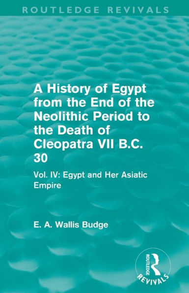 A History of Egypt from the End Neolithic Period to Death Cleopatra VII B.C. 30 (Routledge Revivals): Vol. IV: and Her Asiatic Empire