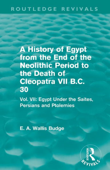 A History of Egypt from the End Neolithic Period to Death Cleopatra VII B.C. 30 (Routledge Revivals): Vol. VII: Under Saites, Persians and Ptolemies
