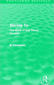 Title: Having To (Routledge Revivals): The World of One Parent Families, Author: E. Cashmore