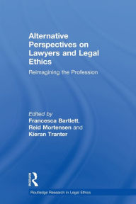 Title: Alternative Perspectives on Lawyers and Legal Ethics: Reimagining the Profession, Author: Reid Mortensen