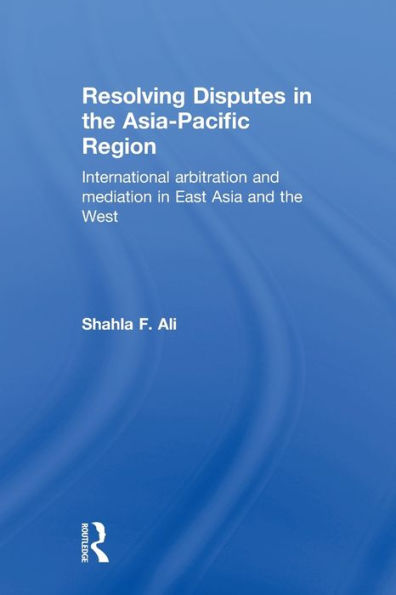 Resolving Disputes the Asia-Pacific Region: International Arbitration and Mediation East Asia West
