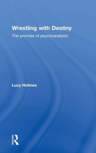 Title: Wrestling with Destiny: The promise of psychoanalysis, Author: Lucy Holmes