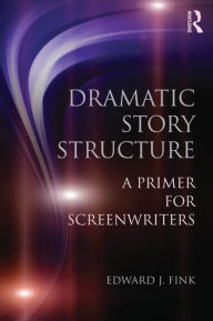 Title: Dramatic Story Structure: A Primer for Screenwriters / Edition 1, Author: Edward J. Fink