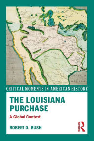 Title: The Louisiana Purchase: A Global Context / Edition 1, Author: Robert D. Bush