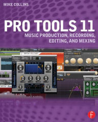 Title: Pro Tools 11: Music Production, Recording, Editing, and Mixing / Edition 1, Author: Mike Collins